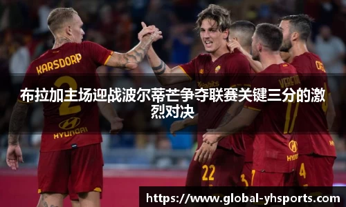布拉加主场迎战波尔蒂芒争夺联赛关键三分的激烈对决