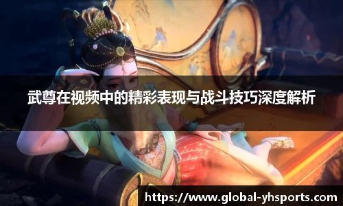 武尊在视频中的精彩表现与战斗技巧深度解析