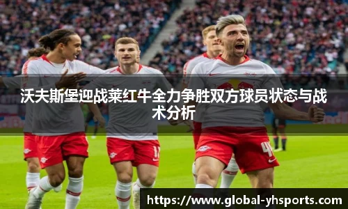 沃夫斯堡迎战莱红牛全力争胜双方球员状态与战术分析