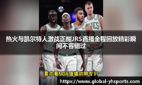 热火与凯尔特人激战正酣JRS直播全程回放精彩瞬间不容错过